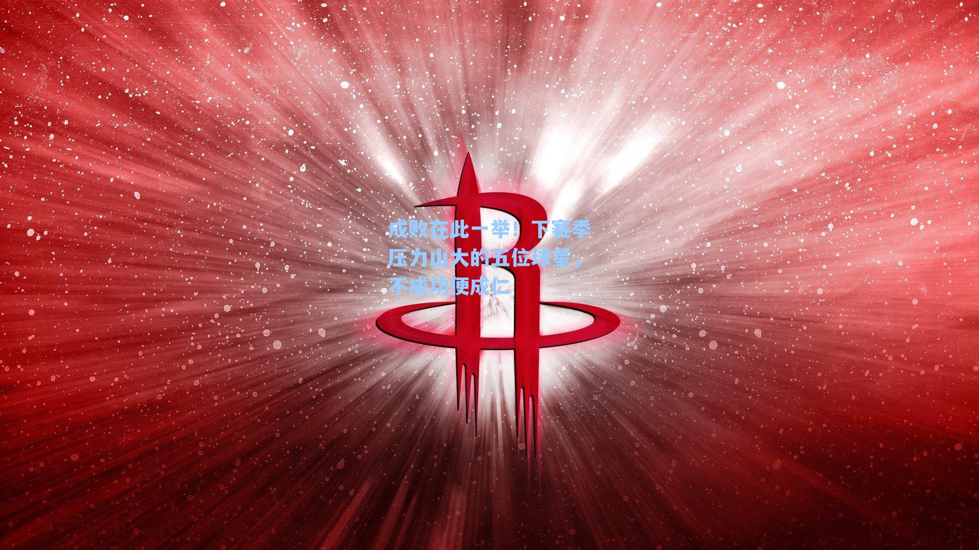 成败在此一举！下赛季压力山大的五位球星，不成功便成仁
