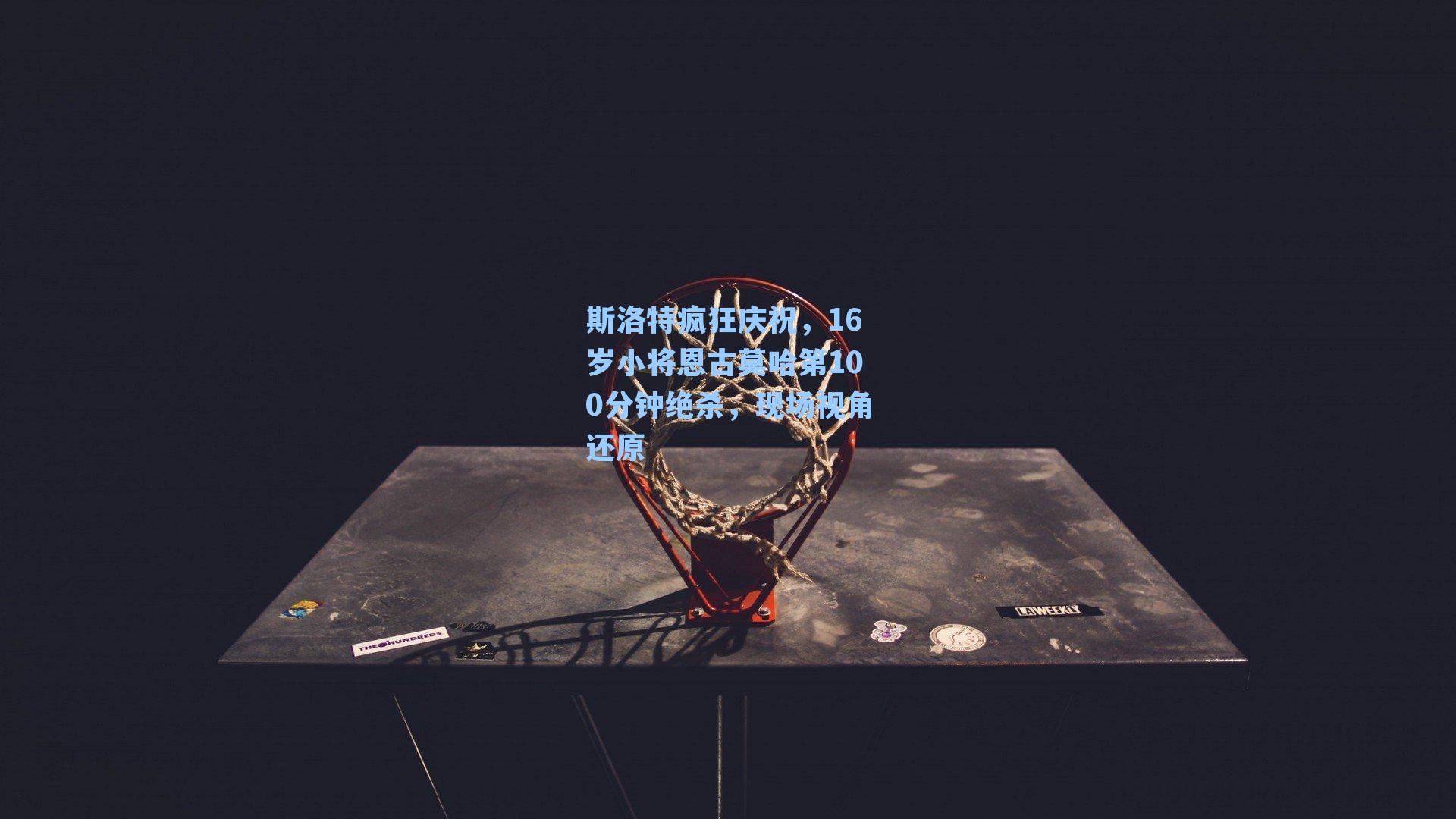 斯洛特疯狂庆祝,16岁小将恩古莫哈第100分钟绝杀,现场视角还原