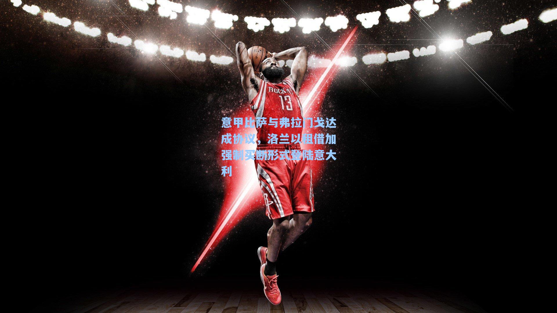 意甲比萨与弗拉门戈达成协议,洛兰以租借加强制买断形式登陆意大利