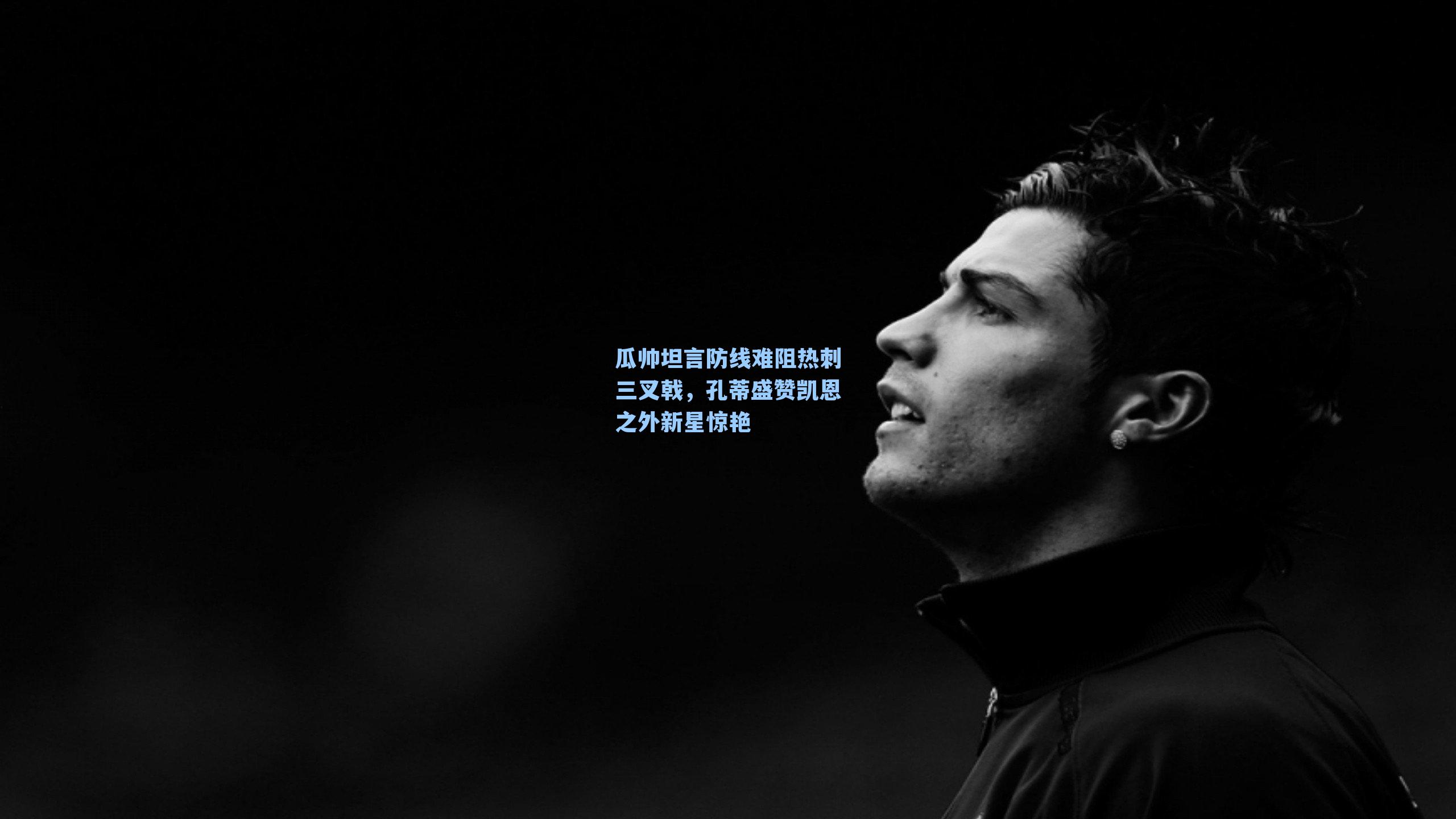 瓜帅坦言防线难阻热刺三叉戟,孔蒂盛赞凯恩之外新星惊艳