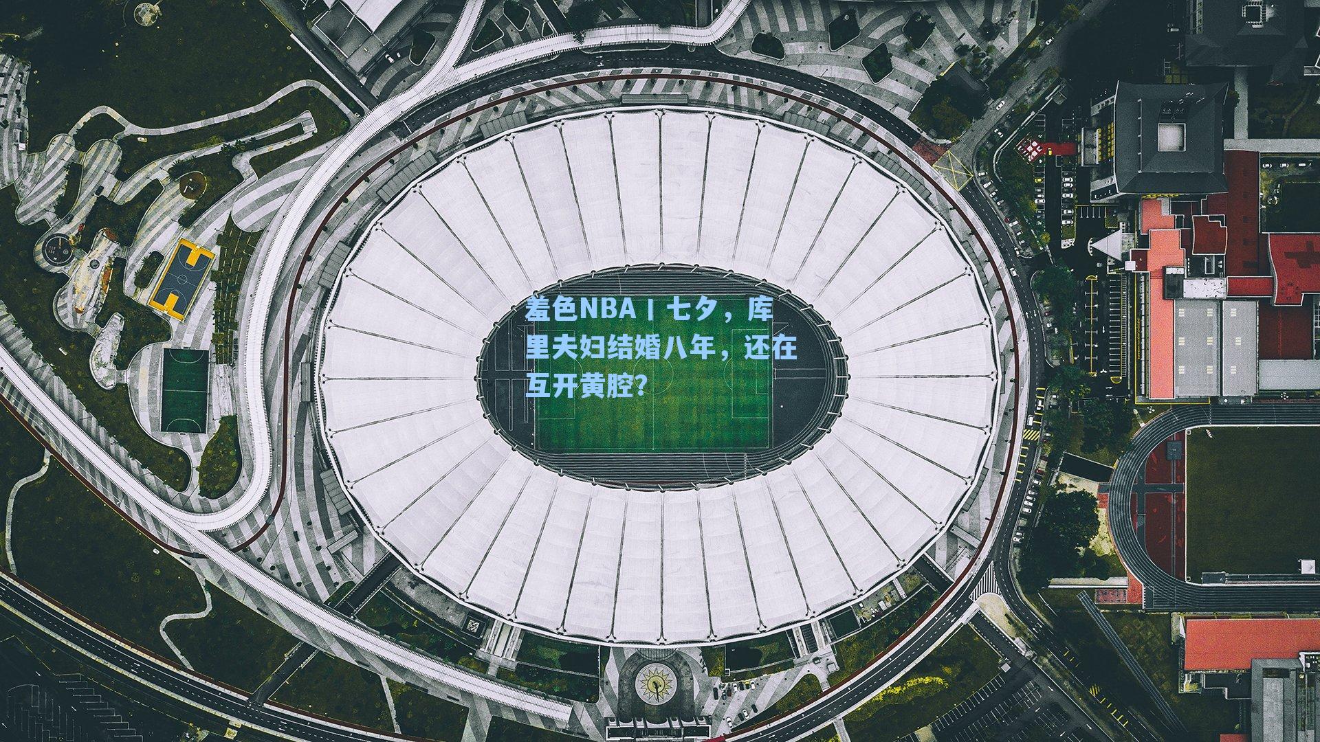 羞色NBA丨七夕,库里夫妇结婚八年,还在互开黄腔?