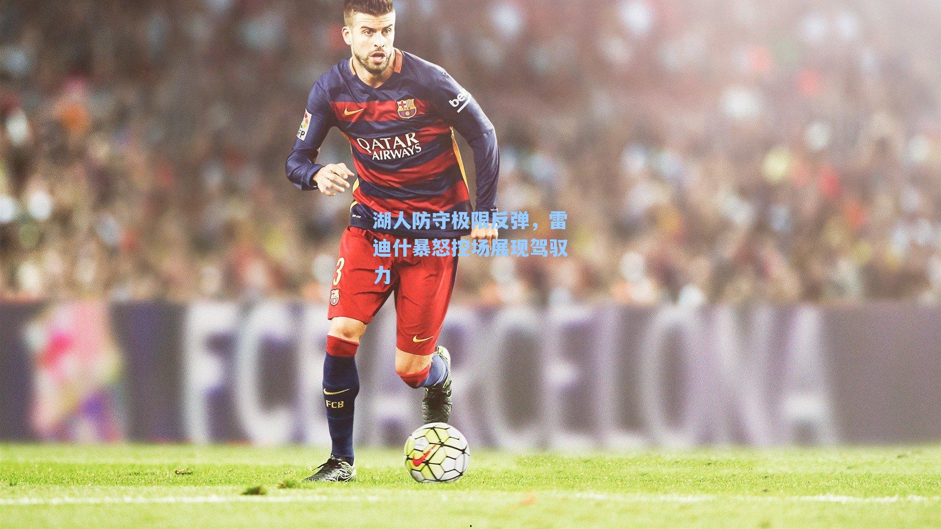 湖人防守极限反弹，雷迪什暴怒控场展现驾驭力