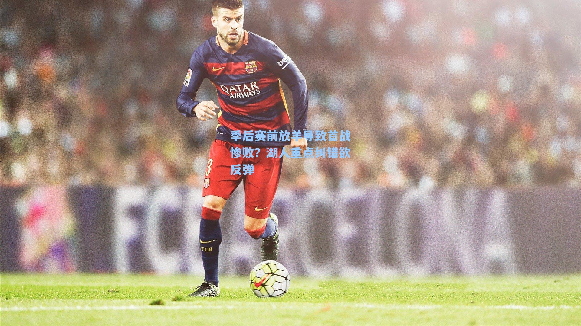 季后赛前放羊导致首战惨败？湖人重点纠错欲反弹