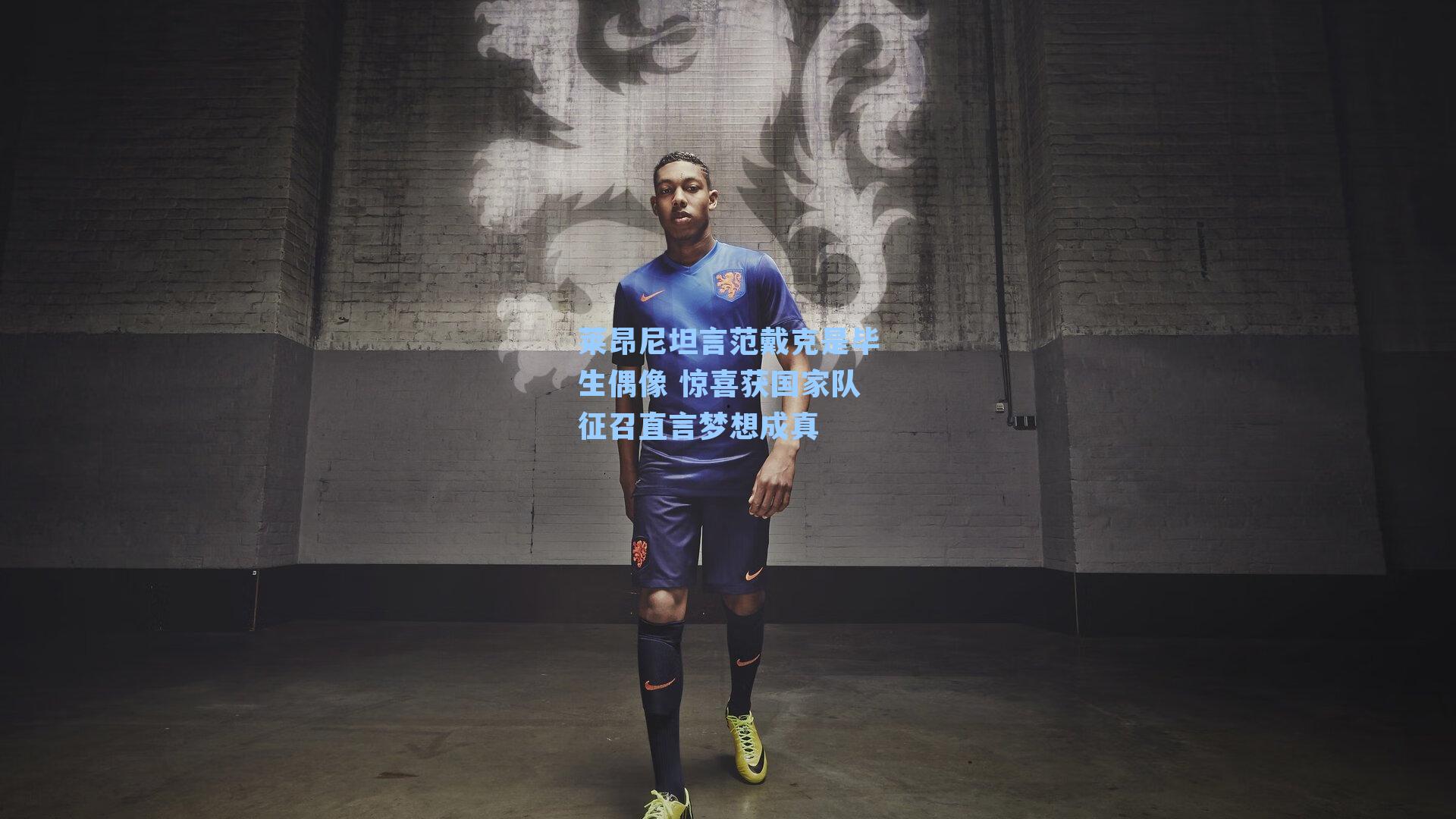 莱昂尼坦言范戴克是毕生偶像 惊喜获国家队征召直言梦想成真