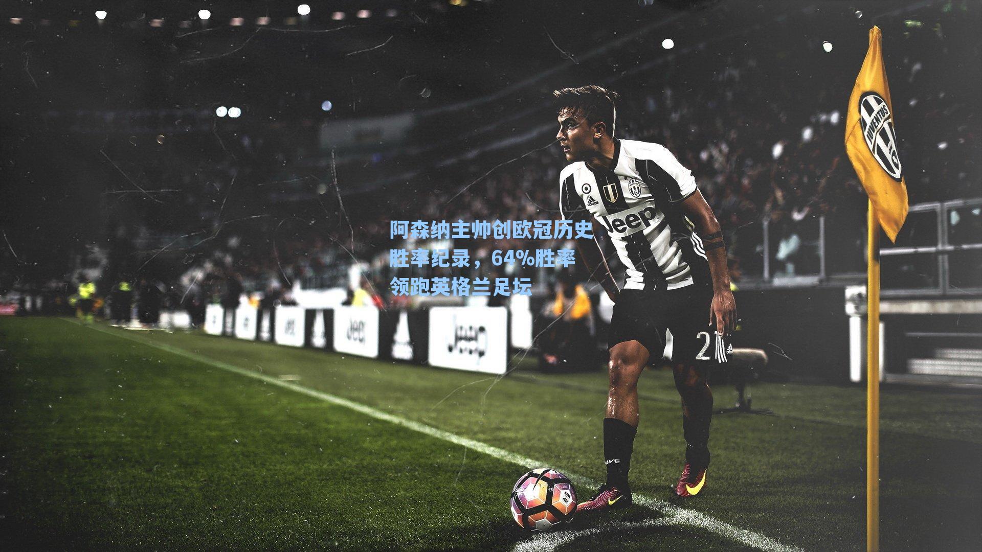 阿森纳主帅创欧冠历史胜率纪录，64%胜率领跑英格兰足坛