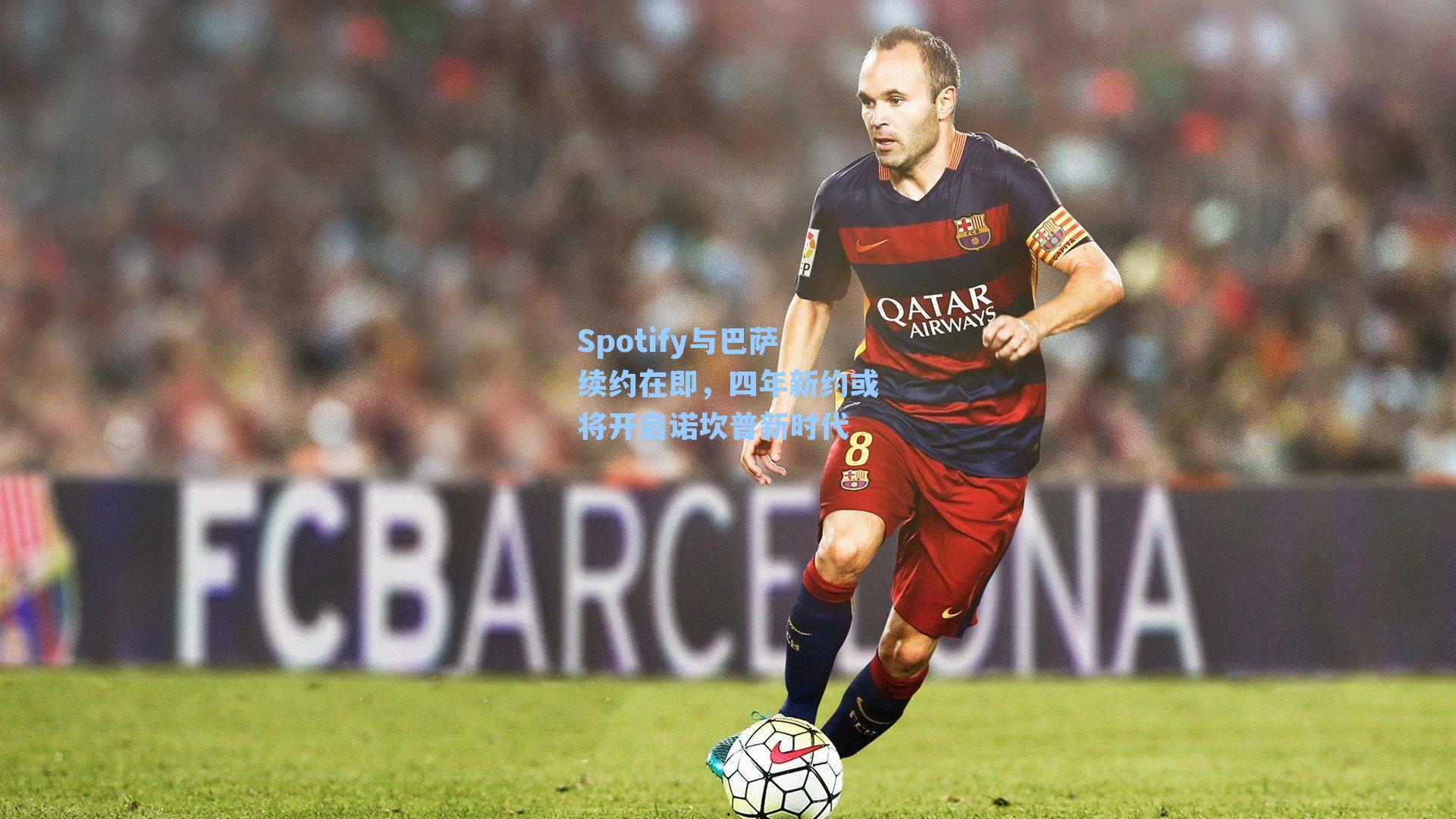 Spotify与巴萨续约在即,四年新约或将开启诺坎普新时代