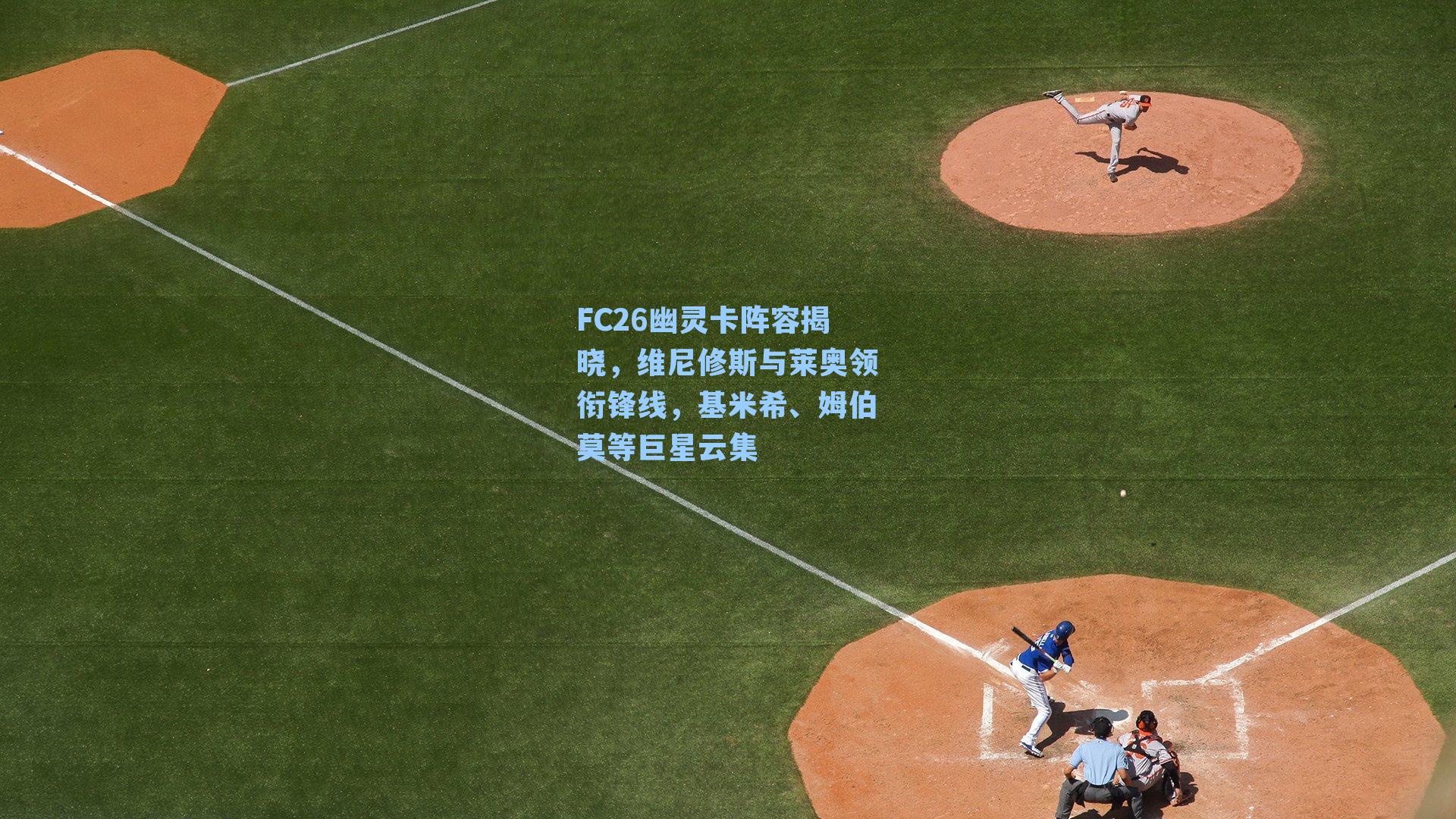 FC26幽灵卡阵容揭晓，维尼修斯与莱奥领衔锋线，基米希、姆伯莫等巨星云集