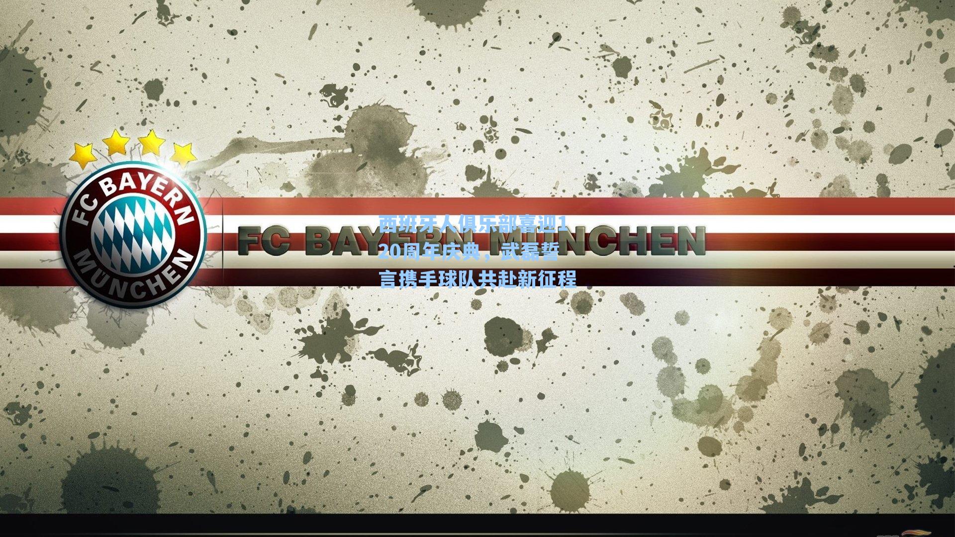 西班牙人俱乐部喜迎120周年庆典，武磊誓言携手球队共赴新征程