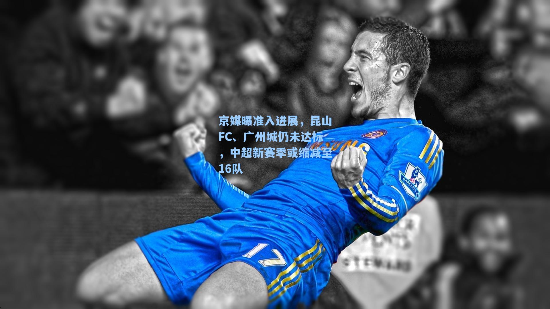 京媒曝准入进展,昆山FC、广州城仍未达标,中超新赛季或缩减至16队
