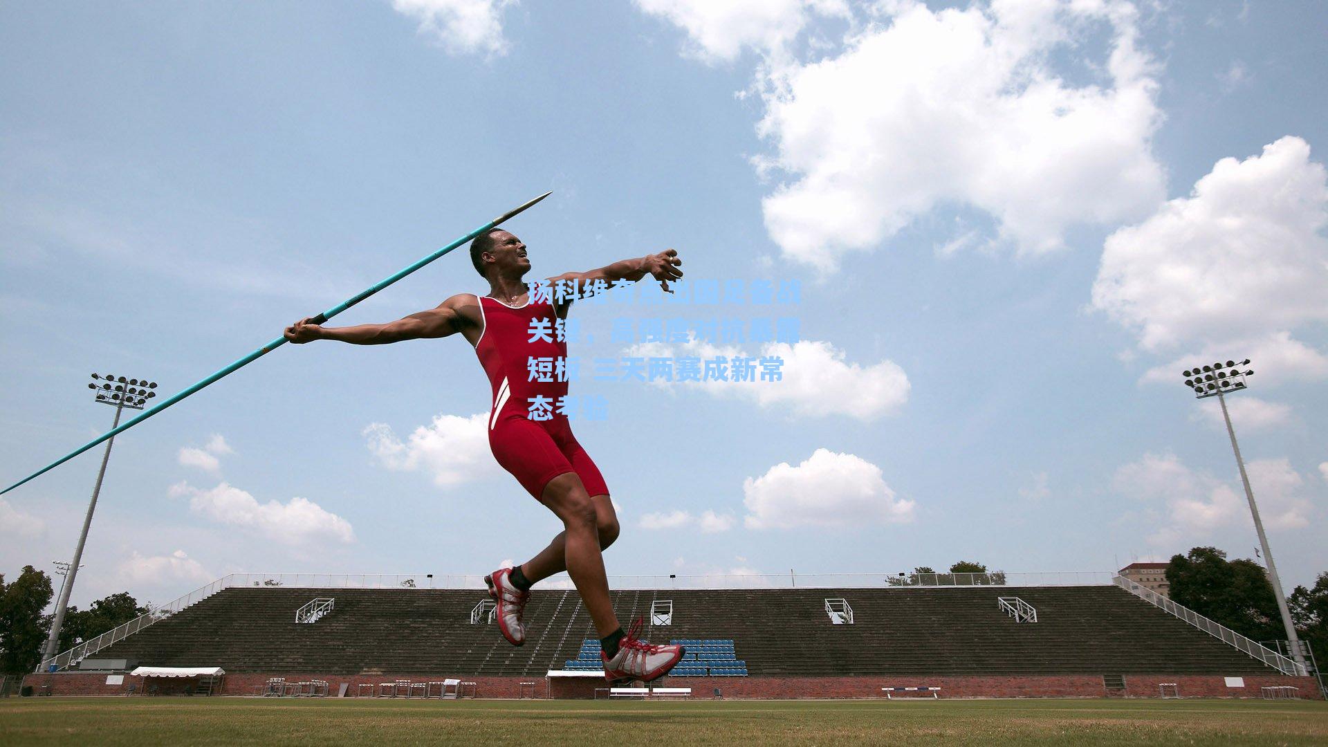 扬科维奇点出国足备战关键,高强度对抗暴露短板 三天两赛成新常态考验