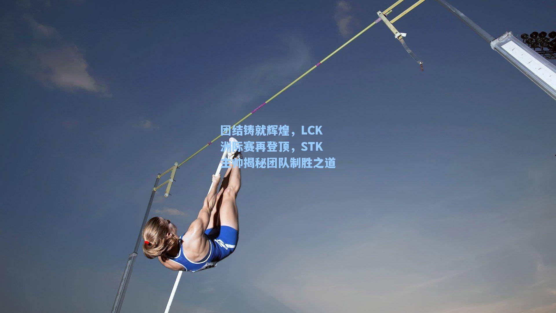 团结铸就辉煌，LCK洲际赛再登顶，STK主帅揭秘团队制胜之道