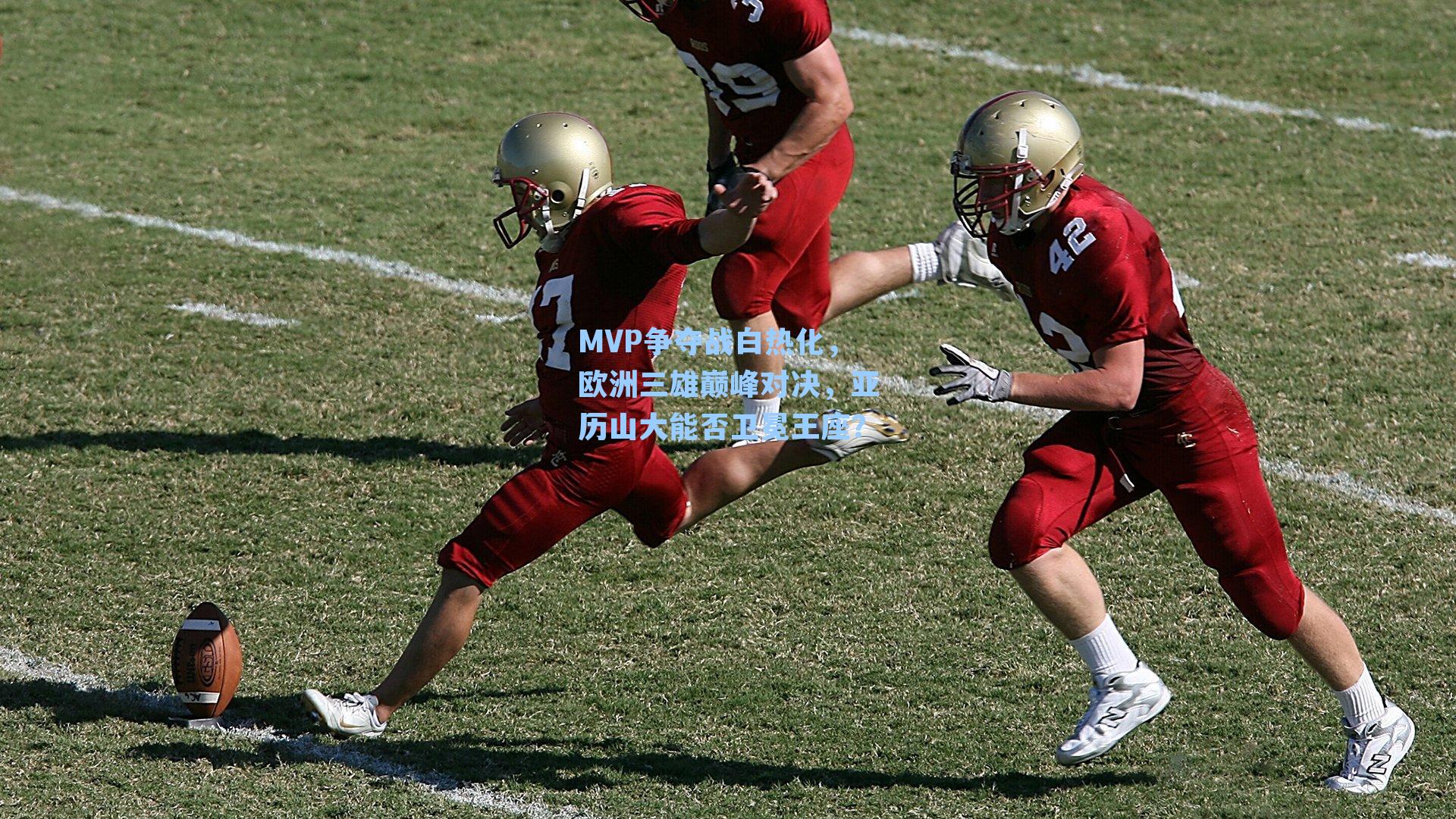 MVP争夺战白热化，欧洲三雄巅峰对决，亚历山大能否卫冕王座？