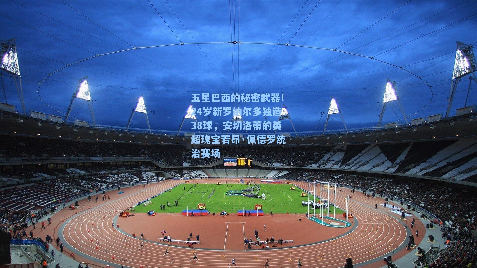 五星巴西的秘密武器！24岁新罗纳尔多独造38球，安切洛蒂的英超瑰宝若昂·佩德罗统治赛场