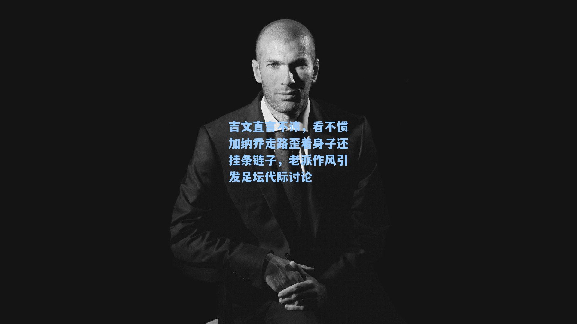 吉文直言不讳，看不惯加纳乔走路歪着身子还挂条链子，老派作风引发足坛代际讨论