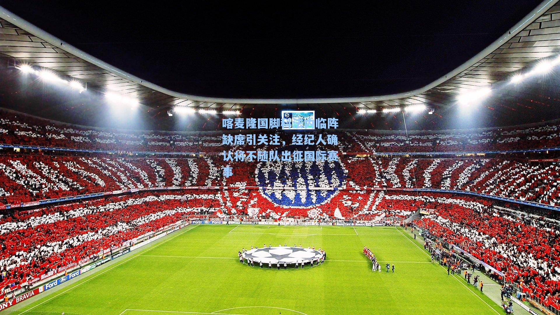 喀麦隆国脚科法内临阵缺席引关注，经纪人确认将不随队出征国际赛事