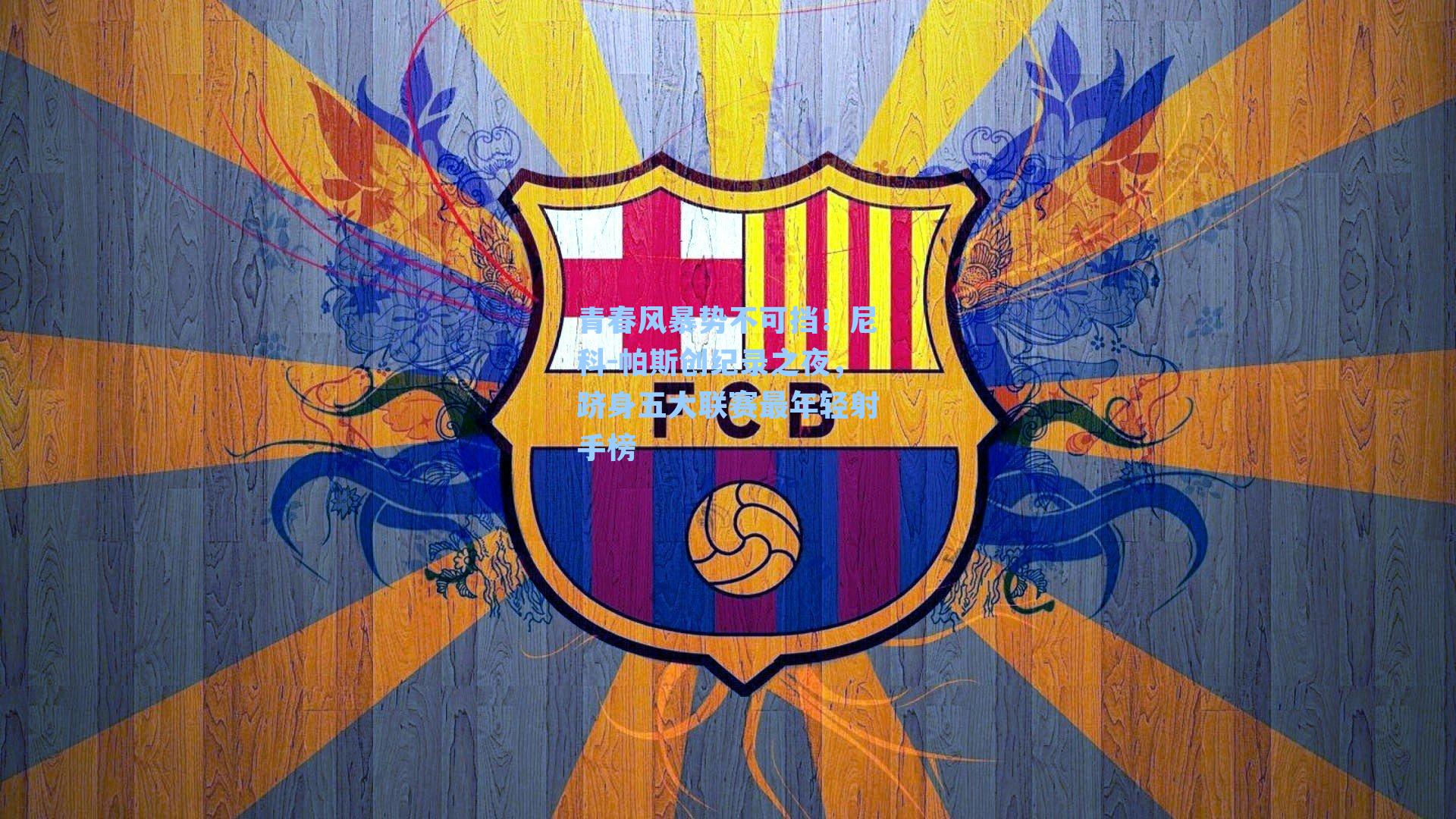 青春风暴势不可挡！尼科-帕斯创纪录之夜，跻身五大联赛最年轻射手榜